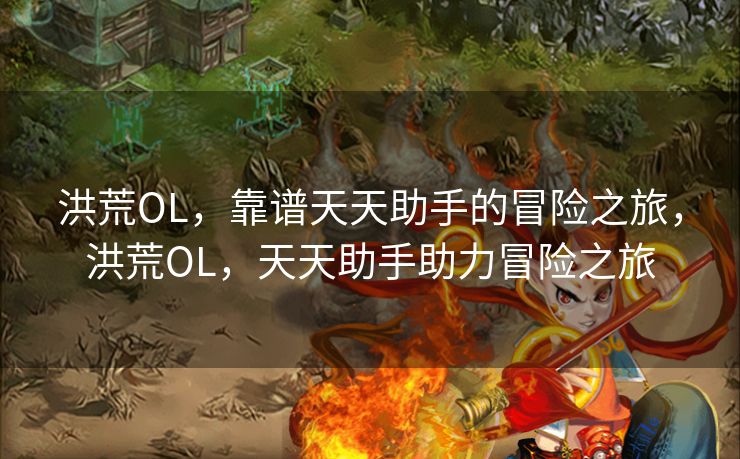 洪荒OL，靠谱天天助手的冒险之旅，洪荒OL，天天助手助力冒险之旅