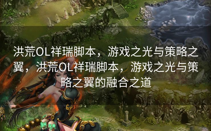 洪荒OL祥瑞脚本，游戏之光与策略之翼，洪荒OL祥瑞脚本，游戏之光与策略之翼的融合之道