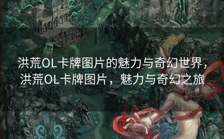 洪荒OL卡牌图片的魅力与奇幻世界，洪荒OL卡牌图片，魅力与奇幻之旅