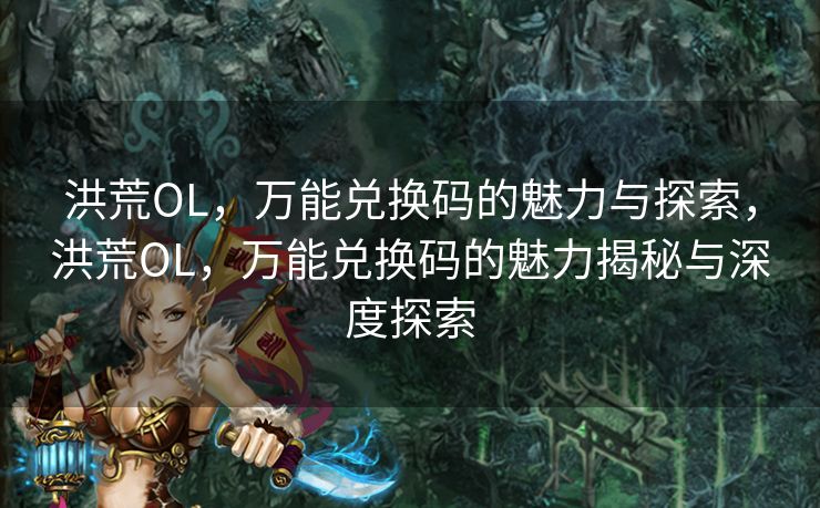 洪荒OL，万能兑换码的魅力与探索，洪荒OL，万能兑换码的魅力揭秘与深度探索