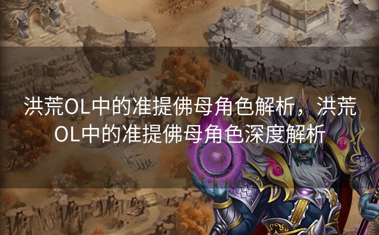 洪荒OL中的准提佛母角色解析，洪荒OL中的准提佛母角色深度解析