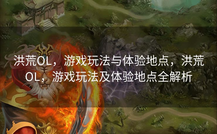 洪荒OL，游戏玩法与体验地点，洪荒OL，游戏玩法及体验地点全解析