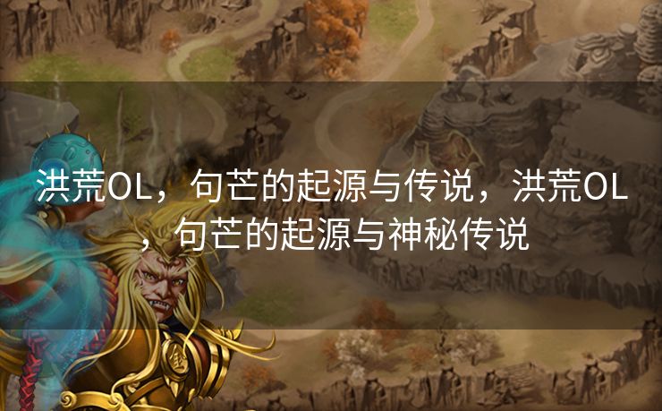 洪荒OL，句芒的起源与传说，洪荒OL，句芒的起源与神秘传说