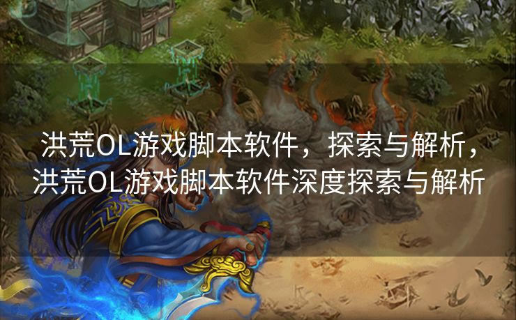 洪荒OL游戏脚本软件，探索与解析，洪荒OL游戏脚本软件深度探索与解析