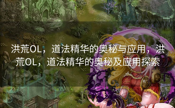 洪荒OL，道法精华的奥秘与应用，洪荒OL，道法精华的奥秘及应用探索