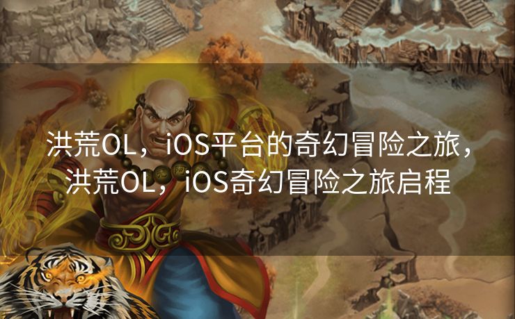 洪荒OL，iOS平台的奇幻冒险之旅，洪荒OL，iOS奇幻冒险之旅启程