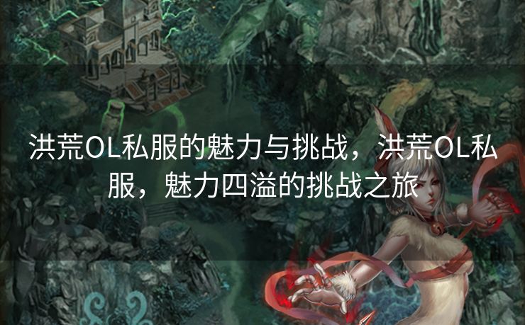 洪荒OL私服的魅力与挑战，洪荒OL私服，魅力四溢的挑战之旅