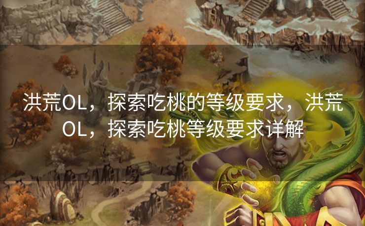洪荒OL，探索吃桃的等级要求，洪荒OL，探索吃桃等级要求详解