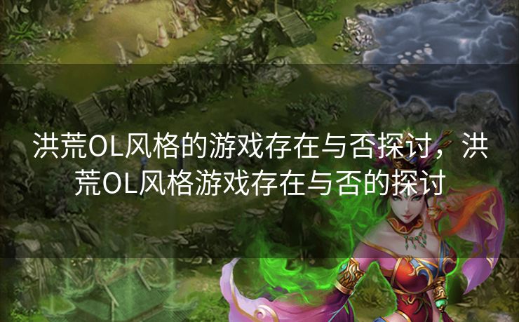 洪荒OL风格的游戏存在与否探讨，洪荒OL风格游戏存在与否的探讨