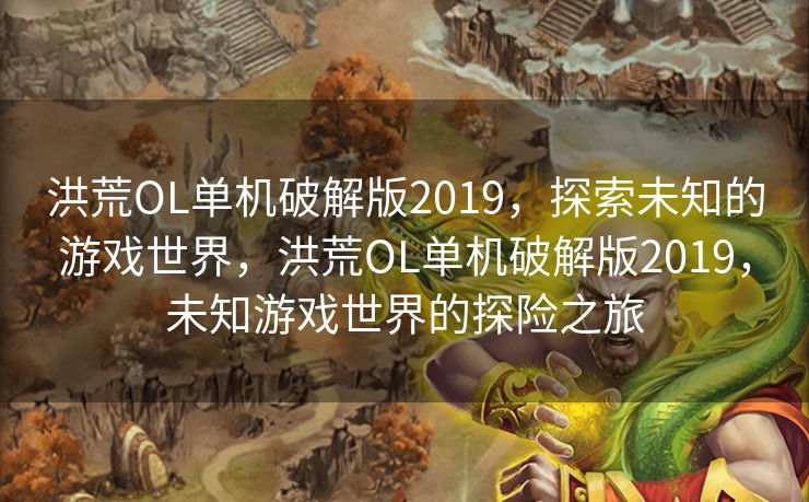 洪荒OL单机破解版2019，探索未知的游戏世界，洪荒OL单机破解版2019，未知游戏世界的探险之旅