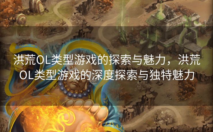 洪荒OL类型游戏的探索与魅力，洪荒OL类型游戏的深度探索与独特魅力
