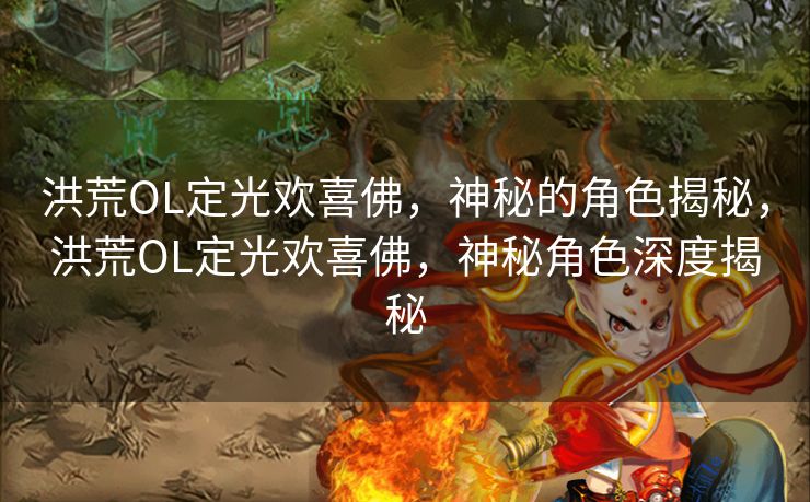 洪荒OL定光欢喜佛，神秘的角色揭秘，洪荒OL定光欢喜佛，神秘角色深度揭秘