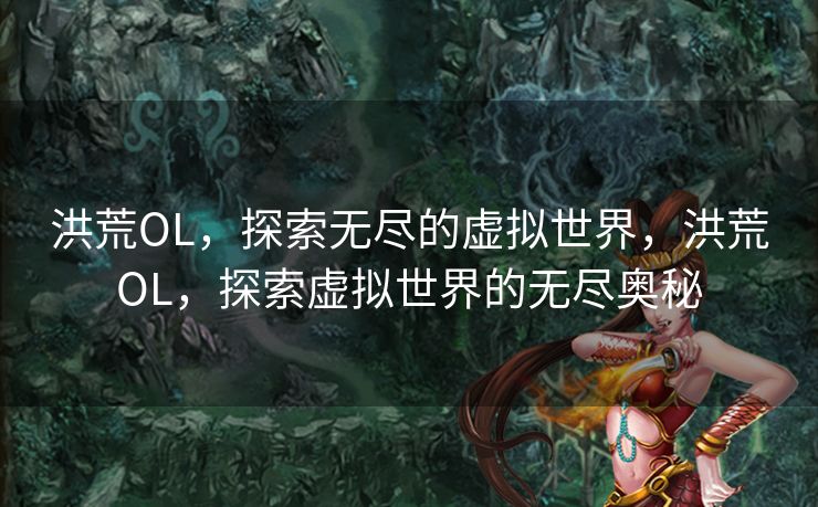 洪荒OL，探索无尽的虚拟世界，洪荒OL，探索虚拟世界的无尽奥秘