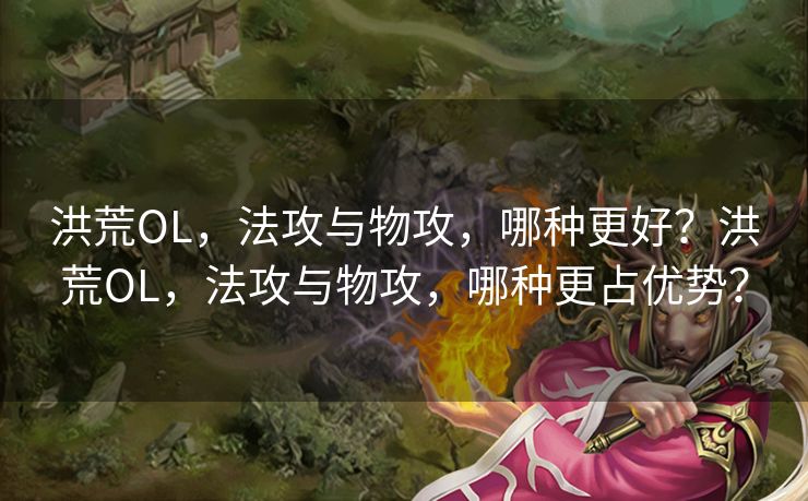 洪荒OL，法攻与物攻，哪种更好？洪荒OL，法攻与物攻，哪种更占优势？