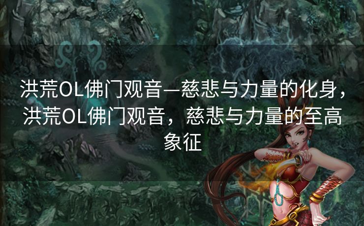 洪荒OL佛门观音—慈悲与力量的化身，洪荒OL佛门观音，慈悲与力量的至高象征