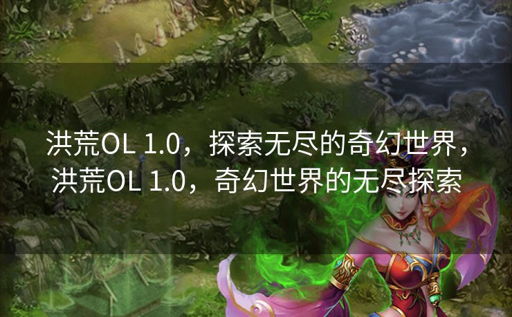洪荒OL 1.0，探索无尽的奇幻世界，洪荒OL 1.0，奇幻世界的无尽探索