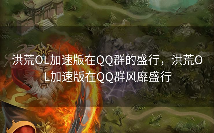 洪荒OL加速版在QQ群的盛行，洪荒OL加速版在QQ群风靡盛行