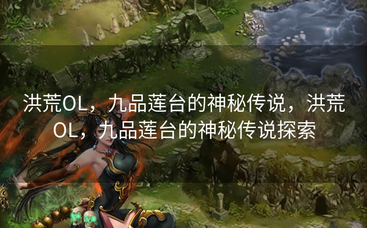 洪荒OL，九品莲台的神秘传说，洪荒OL，九品莲台的神秘传说探索