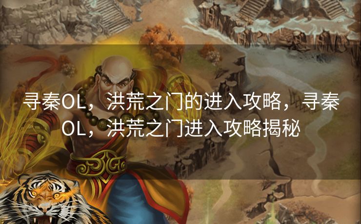 寻秦OL，洪荒之门的进入攻略，寻秦OL，洪荒之门进入攻略揭秘