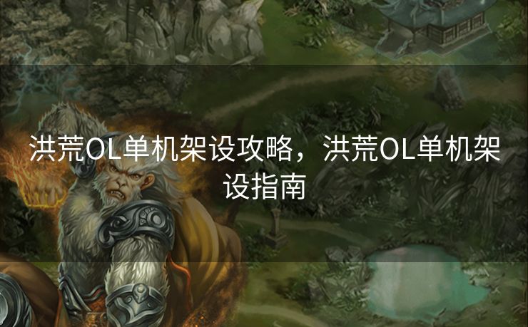 洪荒OL单机架设攻略，洪荒OL单机架设指南