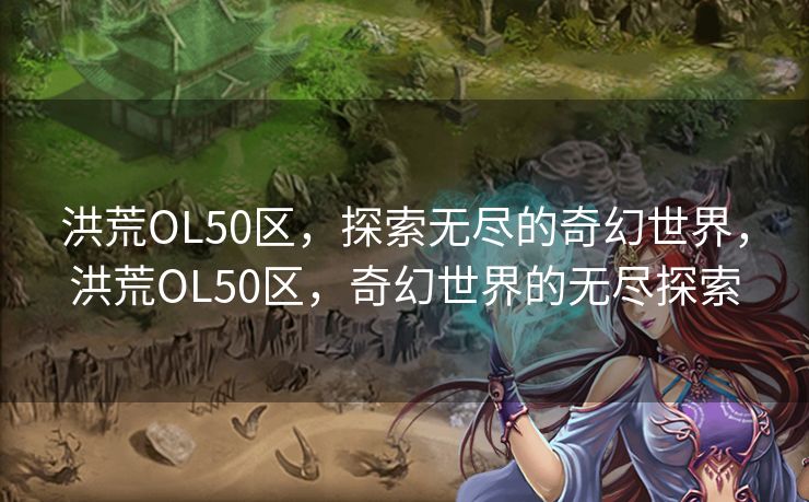 洪荒OL50区，探索无尽的奇幻世界，洪荒OL50区，奇幻世界的无尽探索