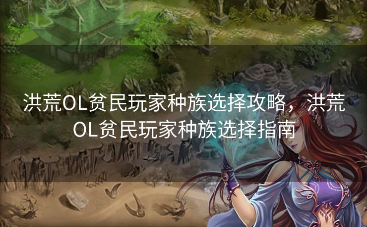 洪荒OL贫民玩家种族选择攻略，洪荒OL贫民玩家种族选择指南
