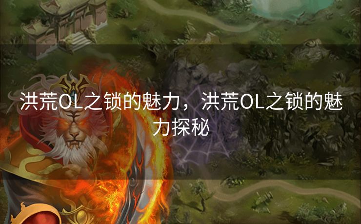 洪荒OL之锁的魅力，洪荒OL之锁的魅力探秘