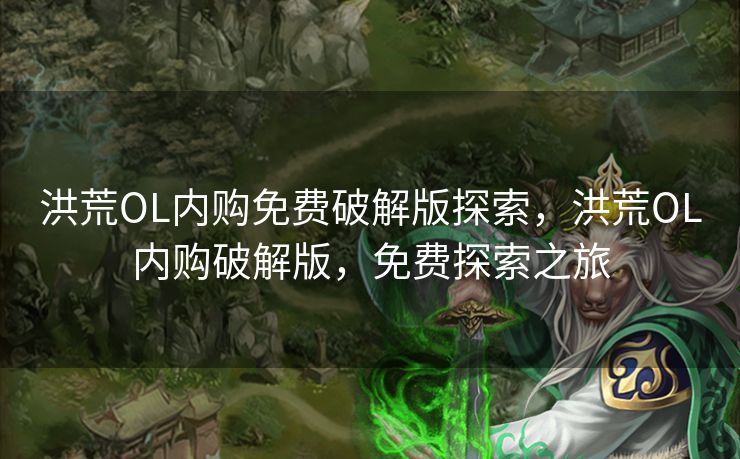 洪荒OL内购免费破解版探索，洪荒OL内购破解版，免费探索之旅