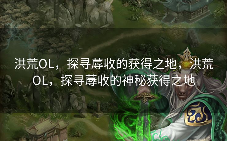 洪荒OL，探寻蓐收的获得之地，洪荒OL，探寻蓐收的神秘获得之地