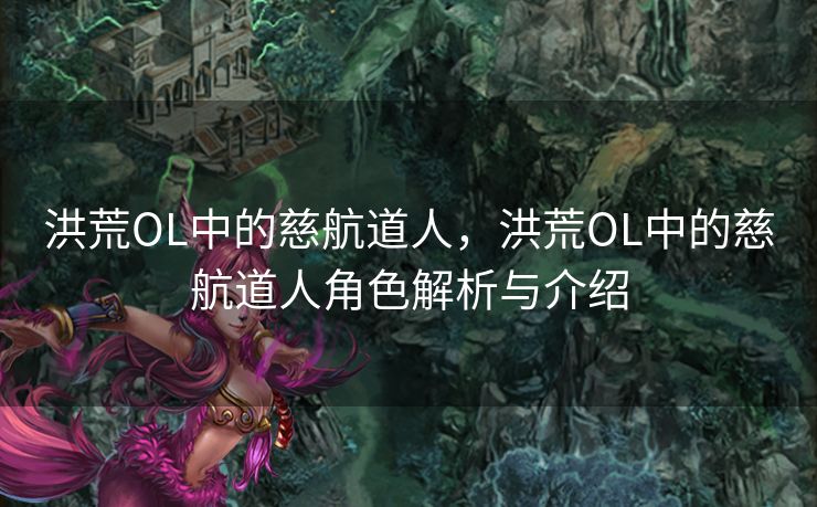 洪荒OL中的慈航道人，洪荒OL中的慈航道人角色解析与介绍