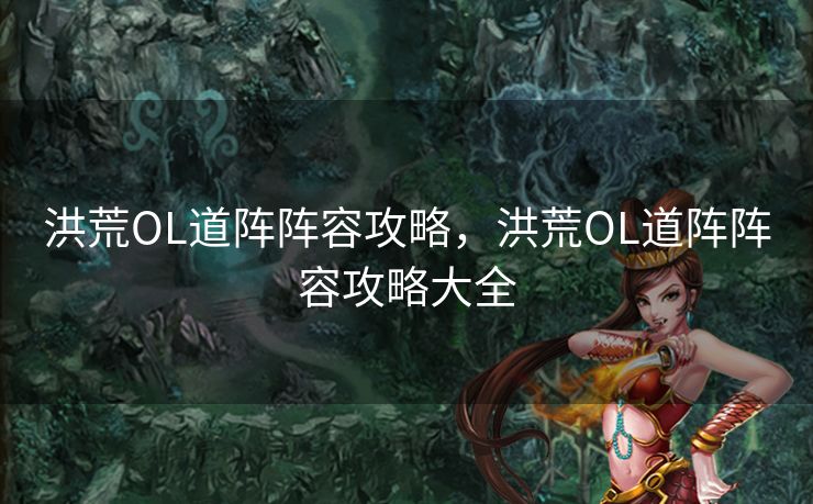 洪荒OL道阵阵容攻略，洪荒OL道阵阵容攻略大全