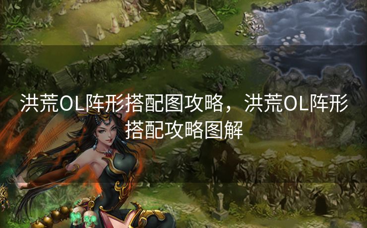 洪荒OL阵形搭配图攻略，洪荒OL阵形搭配攻略图解