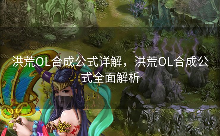 洪荒OL合成公式详解，洪荒OL合成公式全面解析