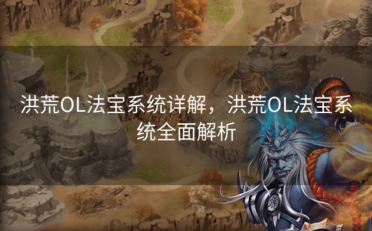洪荒OL法宝系统详解，洪荒OL法宝系统全面解析