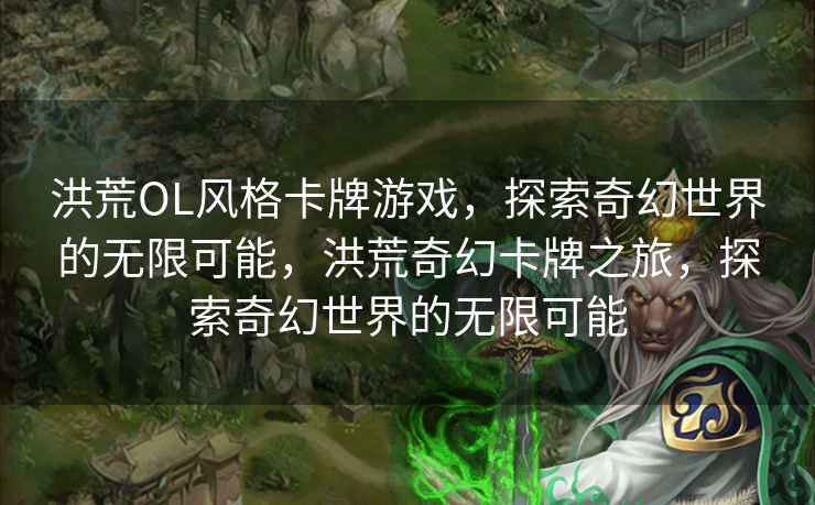 洪荒OL风格卡牌游戏，探索奇幻世界的无限可能，洪荒奇幻卡牌之旅，探索奇幻世界的无限可能