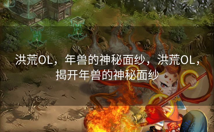 洪荒OL，年兽的神秘面纱，洪荒OL，揭开年兽的神秘面纱