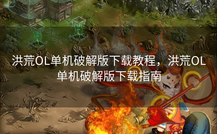 洪荒OL单机破解版下载教程，洪荒OL单机破解版下载指南
