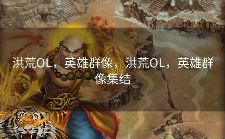 洪荒OL，英雄群像，洪荒OL，英雄群像集结
