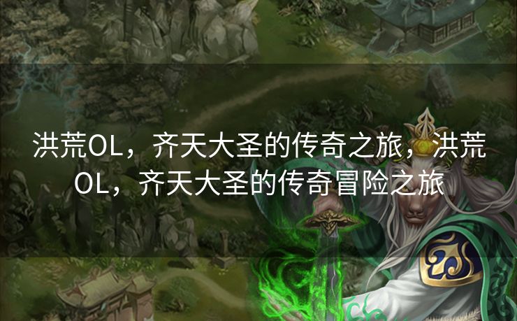 洪荒OL，齐天大圣的传奇之旅，洪荒OL，齐天大圣的传奇冒险之旅