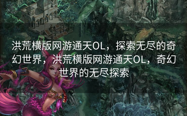 洪荒横版网游通天OL，探索无尽的奇幻世界，洪荒横版网游通天OL，奇幻世界的无尽探索