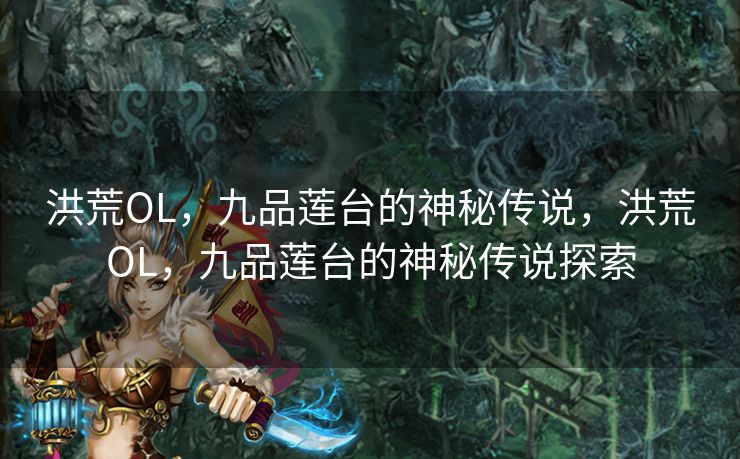 洪荒OL，九品莲台的神秘传说，洪荒OL，九品莲台的神秘传说探索