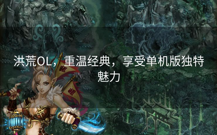 洪荒OL,重温经典,享受单机版独特魅力 洪荒OL,重温经典,享受单机版独特魅力