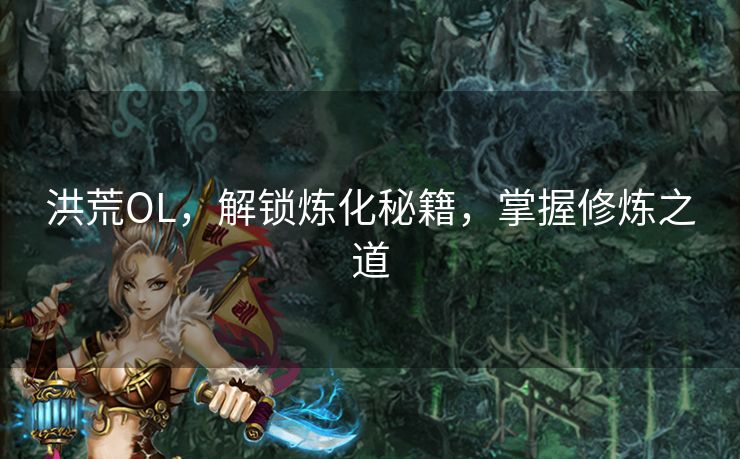 洪荒OL，解锁炼化秘籍，掌握修炼之道