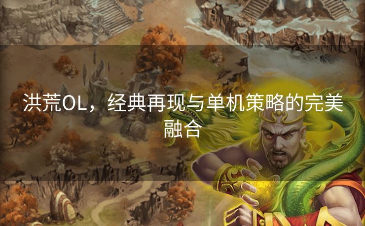 洪荒OL，经典再现与单机策略的完美融合