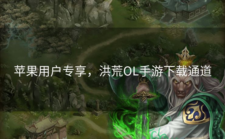 苹果用户专享，洪荒OL手游下载通道
