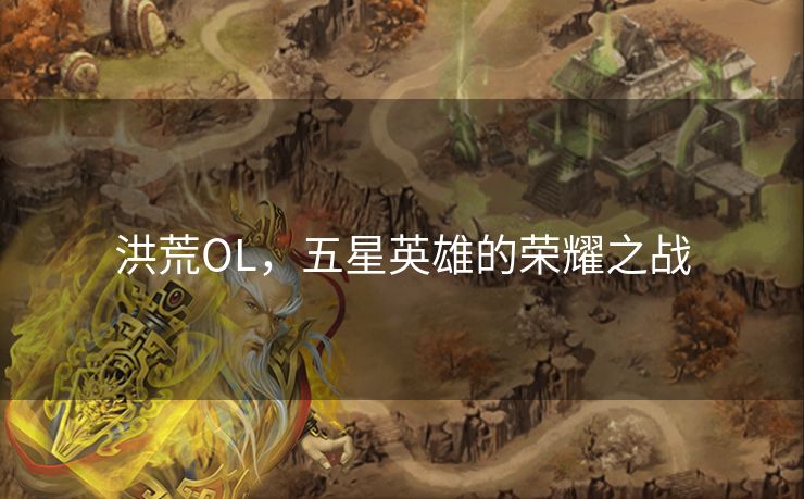 洪荒OL，五星英雄的荣耀之战
