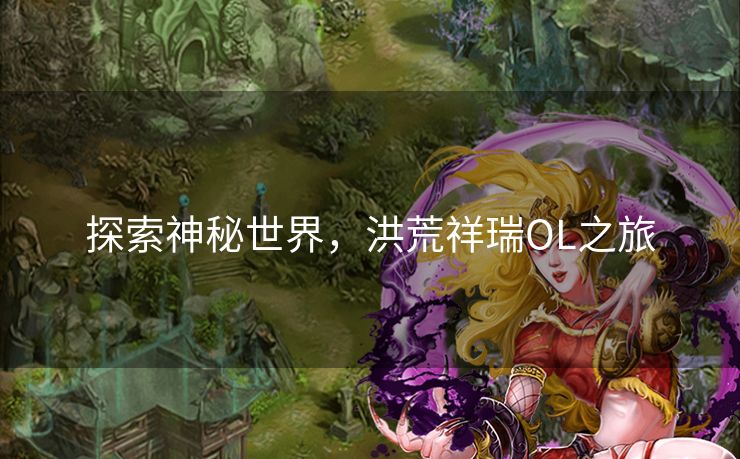 探索神秘世界，洪荒祥瑞OL之旅