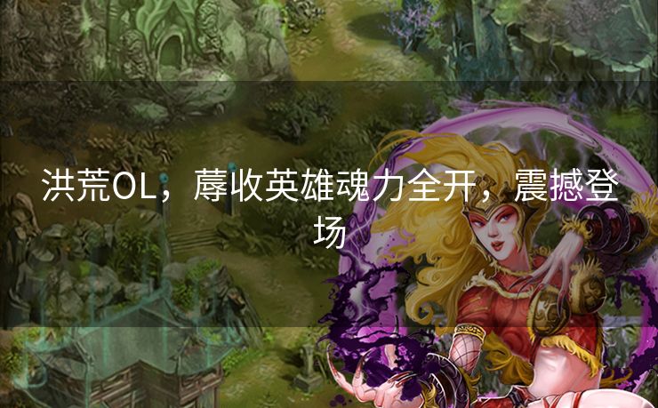 洪荒OL，蓐收英雄魂力全开，震撼登场