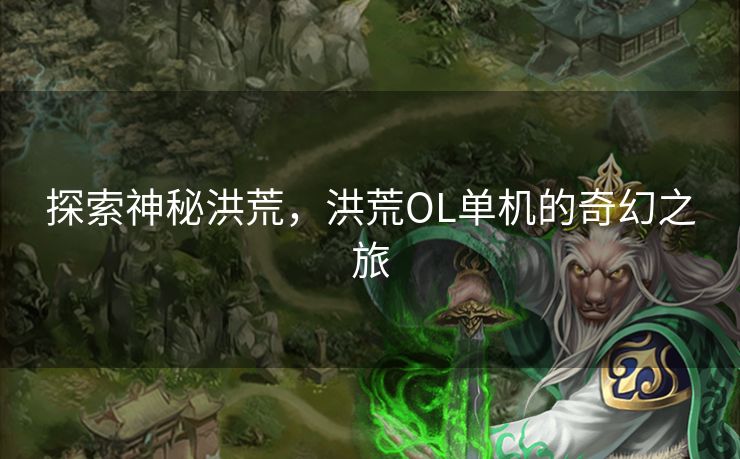 探索神秘洪荒，洪荒OL单机的奇幻之旅