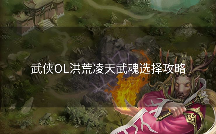 武侠OL洪荒凌天武魂选择攻略